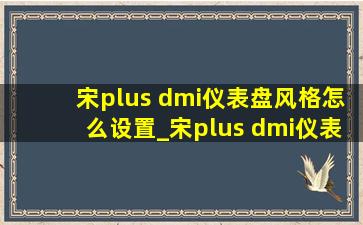 宋plus dmi仪表盘风格怎么设置_宋plus dmi仪表盘介绍